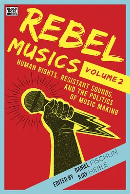 Rebel Musics, Volume 2 : Human Rights, Resistant Sounds, and the Politics of Music Making (Musiques rebelles, Volume 2 : Droits de l'homme, sons résistants et politique de la création musicale) - Rebel Musics, Volume 2: Human Rights, Resistant Sounds, and the Politics of Music Making