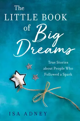 Le petit livre des grands rêves : Histoires vraies de personnes qui ont suivi une étincelle - The Little Book of Big Dreams: True Stories about People Who Followed a Spark