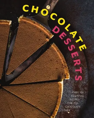 Desserts au chocolat : Plus de 100 recettes essentielles pour les amateurs de chocolat - Chocolate Desserts: Over 100 Essential Recipes for the Chocolate Lover