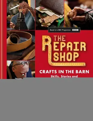 L'atelier de réparation : L'artisanat dans la grange : Compétences, histoires et restaurations réconfortantes - The Repair Shop: Crafts in the Barn: Skills, Stories and Heartwarming Restorations