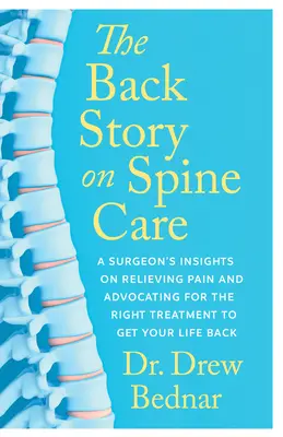 L'histoire des soins de la colonne vertébrale : Le point de vue d'un chirurgien sur le soulagement de la douleur et l'obtention du traitement adéquat pour retrouver une vie normale - The Back Story on Spine Care: A Surgeon's Insights on Relieving Pain and Advocating for the Right Treatment to Get Your Life Back