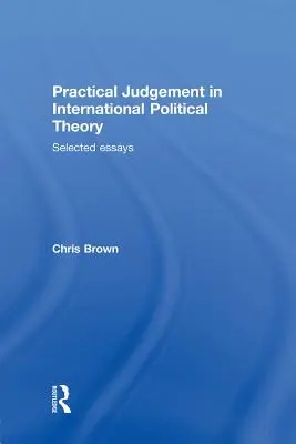 Le jugement pratique dans la théorie politique internationale : Essais choisis - Practical Judgement in International Political Theory: Selected Essays