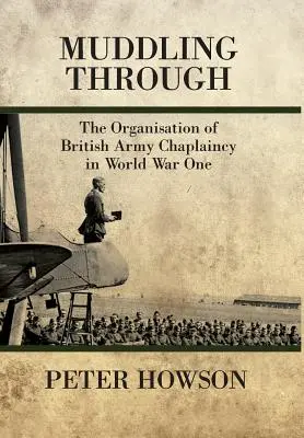 Muddling Through - L'organisation de l'aumônerie de l'armée britannique pendant la Première Guerre mondiale - Muddling Through - The Organisation of British Army Chaplaincy in World War One