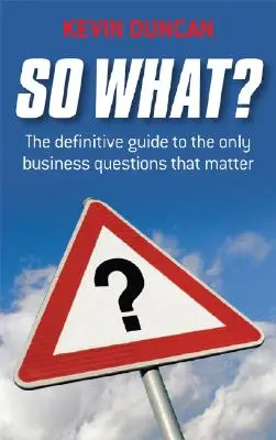 Et alors ? Le guide définitif des seules questions professionnelles qui comptent - So What?: The Definitive Guide to the Only Business Questions That Matter