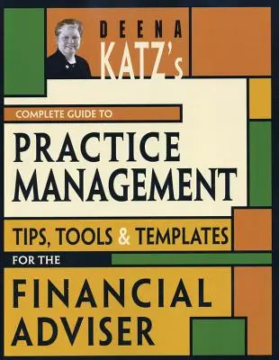 Le guide complet de la gestion de cabinet de Deena Katz : Conseils, outils et modèles pour le conseiller financier - Deena Katz's Complete Guide to Practice Management: Tips, Tools, and Templates for the Financial Adviser