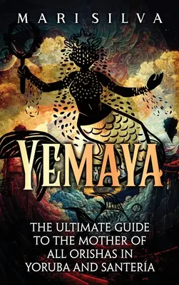 Yemaya : Le guide ultime de la mère de tous les Orishas en Yoruba et Santera - Yemaya: The Ultimate Guide to the Mother of All Orishas in Yoruba and Santera