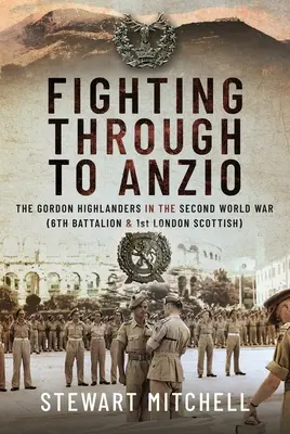 Combattre jusqu'à Anzio : les Gordon Highlanders pendant la Seconde Guerre mondiale (6e bataillon et 1er London Scottish) - Fighting Through to Anzio: The Gordon Highlanders in the Second World War (6th Battalion and 1st London Scottish)