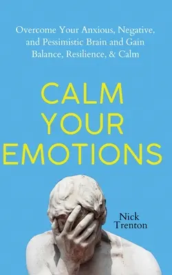 Calmez vos émotions : Surmontez votre cerveau anxieux, négatif et pessimiste et trouvez l'équilibre, la résilience et le calme. - Calm Your Emotions: Overcome Your Anxious, Negative, and Pessimistic Brain and Find Balance, Resilience, & Calm