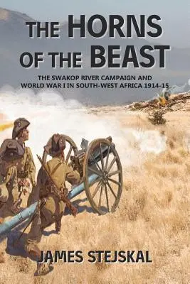 Les cornes de la bête : La campagne de la rivière Swakop et la Première Guerre mondiale dans le sud-ouest de l'Afrique 1914-15 - The Horns of the Beast: The Swakop River Campaign and World War I in South-West Africa 1914-15