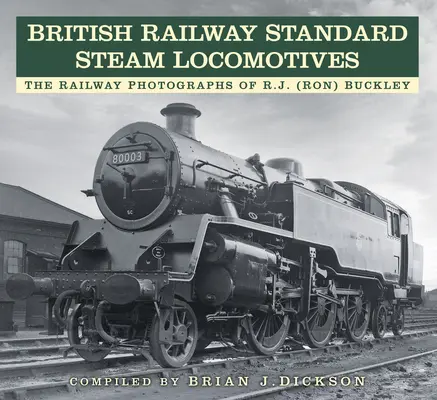 Les locomotives à vapeur standard des chemins de fer britanniques : Les photographies ferroviaires de Rj (Ron) Buckley - British Railway Standard Steam Locomotives: The Railway Photographs of Rj (Ron) Buckley