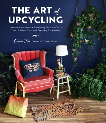 L'art de l'Upcycling : Des façons créatives de faire quelque chose de beau à partir de déchets, de trouvailles et de produits recyclables de tous les jours. - The Art of Upcycling: Creative Ways to Make Something Beautiful Out of Trash, Thrifted Finds and Everyday Recyclables