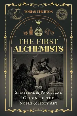 Les premiers alchimistes : Les origines spirituelles et pratiques de l'art noble et sacré - The First Alchemists: The Spiritual and Practical Origins of the Noble and Holy Art