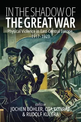 Dans l'ombre de la Grande Guerre : la violence physique en Europe centrale et orientale, 1917-1923 - In the Shadow of the Great War: Physical Violence in East-Central Europe, 1917-1923
