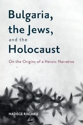 La Bulgarie, les Juifs et l'Holocauste : Les origines d'un récit héroïque - Bulgaria, the Jews, and the Holocaust: On the Origins of a Heroic Narrative