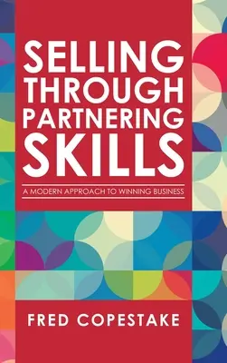 La vente par les compétences de partenariat : Une approche moderne pour gagner des affaires - Selling Through Partnering Skills: A Modern Approach to Winning Business