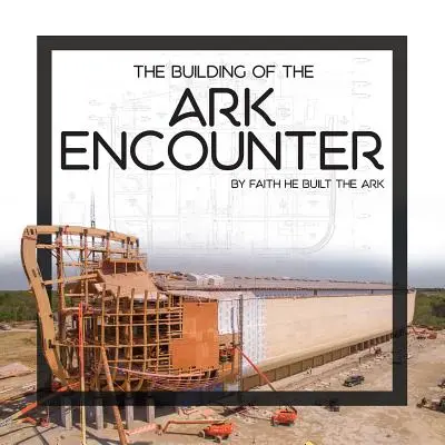 La construction de l'arche : C'est par la foi que l'arche a été construite - The Building of the Ark Encounter: By Faith the Ark Was Built