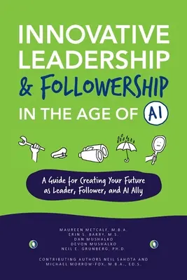 Innovative Leadership & Followership in the Age of AI : A Guide to Creating Your Future as Leader, Follower, and AI Ally (en anglais seulement) - Innovative Leadership & Followership in the Age of AI: A Guide to Creating Your Future as Leader, Follower, and AI Ally