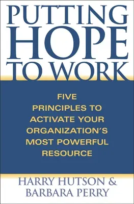 Mettre l'espoir au travail : Cinq principes pour activer la ressource la plus puissante de votre organisation - Putting Hope to Work: Five Principles to Activate Your Organization's Most Powerful Resource