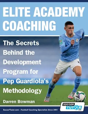 Elite Academy Coaching - Les secrets du programme de développement de la méthodologie de Pep Guardiola - Elite Academy Coaching - The Secrets Behind the Development Program for Pep Guardiola's Methodology