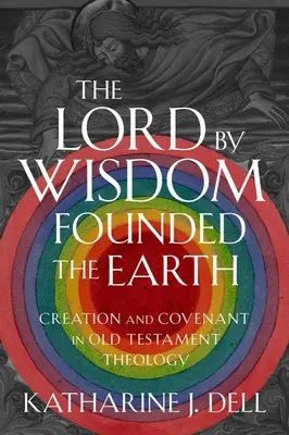 Le Seigneur, par sa sagesse, a fondé la terre : Création et alliance dans la théologie de l'Ancien Testament - The Lord by Wisdom Founded the Earth: Creation and Covenant in Old Testament Theology