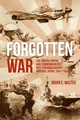 La guerre oubliée : la lutte épique de l'Empire britannique et du Commonwealth contre le Japon impérial, 1941-1945 - Forgotten War: The British Empire and Commonwealth's Epic Struggle Against Imperial Japan, 1941-1945