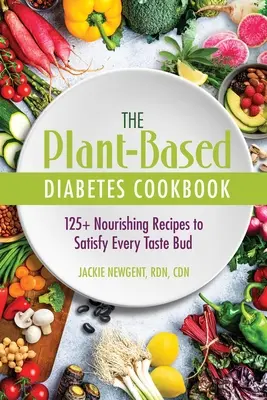 The Plant-Based Diabetes Cookbook : 125+ Nourishing Recipes to Satisfy Every Taste Bud - The Plant-Based Diabetes Cookbook: 125+ Nourishing Recipes to Satisfy Every Taste Bud