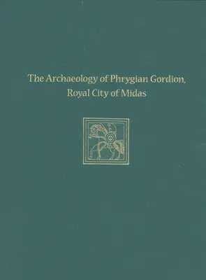 L'archéologie de la cité phrygienne de Gordion, ville royale de Midas : Études spéciales sur Gordion 7 - The Archaeology of Phrygian Gordion, Royal City of Midas: Gordion Special Studies 7