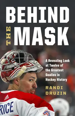 Derrière le masque : Un regard révélateur sur douze des plus grands gardiens de but de l'histoire du hockey - Behind the Mask: A Revealing Look at Twelve of the Greatest Goalies in Hockey History