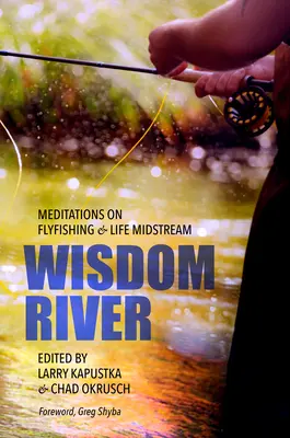 La rivière de la sagesse : Méditations sur la pêche à la mouche et la vie à mi-parcours - Wisdom River: Meditations on Fly Fishing and Life Midstream