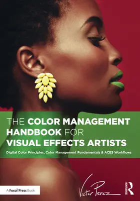 Le manuel de gestion des couleurs pour les artistes des effets visuels : Principes de la couleur numérique, principes fondamentaux de la gestion de la couleur et flux de travail Aces - The Color Management Handbook for Visual Effects Artists: Digital Color Principles, Color Management Fundamentals & Aces Workflows