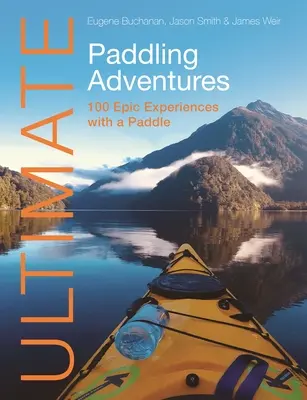 Ultimate Paddling Adventures : 100 expériences épiques avec une pagaie - Ultimate Paddling Adventures: 100 Epic Experiences with a Paddle