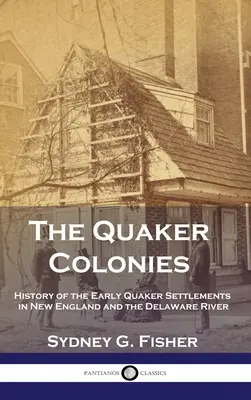 Les colonies quakers : Histoire des premiers établissements quakers en Nouvelle-Angleterre et sur le fleuve Delaware - The Quaker Colonies: History of the Early Quaker Settlements in New England and the Delaware River