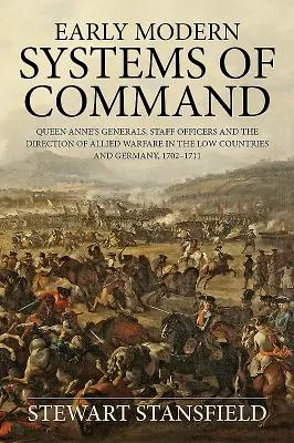 Systèmes de commandement des débuts de l'ère moderne - Les généraux de la reine Anne, les officiers d'état-major et la direction de la guerre par les Alliés dans les Pays-Bas et en Allemagne, 1702-17 - Early Modern Systems of Command - Queen Anne's Generals, Staff Officers and the Direction of Allied Warfare in the Low Countries and Germany, 1702-17