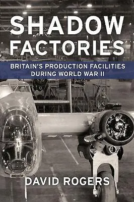 Les usines de l'ombre : Les installations de production britanniques et la Seconde Guerre mondiale - Shadow Factories: Britain's Production Facilities and the Second World War