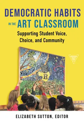 Les habitudes démocratiques dans la classe d'art : Soutenir la voix, le choix et la communauté des étudiants - Democratic Habits in the Art Classroom: Supporting Student Voice, Choice, and Community