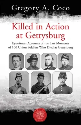 Tué au combat à Gettysburg : Témoignages des derniers instants de 100 soldats de l'Union morts à Gettysburg - Killed in Action at Gettysburg: Eyewitness Accounts of the Last Moments of 100 Union Soldiers Who Died at Gettysburg