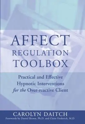 Boîte à outils pour la régulation des affects : Interventions hypnotiques pratiques et efficaces pour le client hyperréactif - Affect Regulation Toolbox: Practical and Effective Hypnotic Interventions for the Over-Reactive Client
