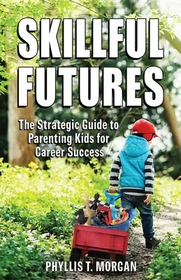 L'avenir en toute sérénité : Le guide stratégique de l'éducation des enfants pour une carrière réussie - Skillful Futures: The Strategic Guide to Parenting Kids for Career Success