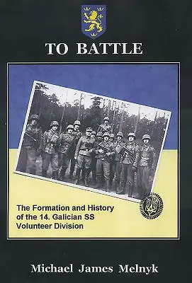 Au combat : La formation et l'histoire de la 14. Division des volontaires SS de Galicie - To Battle: The Formation and History of the 14. Gallician SS Volunteer Division