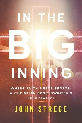Dans la grande manche : Quand la foi rencontre le sport : Le point de vue d'un journaliste sportif chrétien - In the Big Inning: Where Faith Meets Sports: A Christian Sportswriter's Perspective