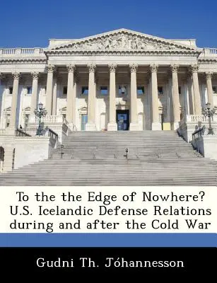 Au bord de nulle part&nbsp;? Les relations de défense entre les États-Unis et l'Islande pendant et après la guerre froide - To the the Edge of Nowhere? U.S. Icelandic Defense Relations During and After the Cold War