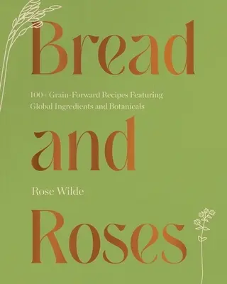 Bread and Roses : Plus de 100 recettes à base de céréales avec des ingrédients et des plantes médicinales du monde entier - Bread and Roses: 100+ Grain Forward Recipes Featuring Global Ingredients and Botanicals