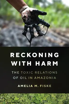 Le bilan des dégâts - Les relations toxiques du pétrole en Amazonie - Reckoning with Harm - The Toxic Relations of Oil in Amazonia