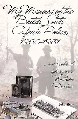 Mes mémoires de la police britannique d'Afrique du Sud, 1966-1981 : ... et une éducation coloniale en Rhodésie du Nord - My Memoirs of the British South Africa Police, 1966-1981: ... and a Colonial Upbringing in Northern Rhodesia