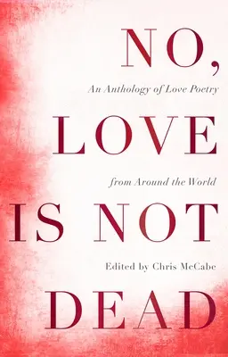 Non, l'amour n'est pas mort : une anthologie de poèmes d'amour du monde entier - No, Love Is Not Dead: An Anthology of Love Poetry from Around the World