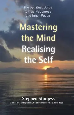 Maîtrise de l'esprit, réalisation du soi : Le guide spirituel du vrai bonheur et de la paix intérieure - Mastering the Mind, Realising the Self: The Spiritual Guide to True Happiness and Inner Peace