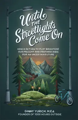 Jusqu'à ce que les lampadaires s'allument : Comment le retour au jeu éclaire notre présent et prépare les enfants à un avenir incertain - Until the Streetlights Come on: How a Return to Play Brightens Our Present and Prepares Kids for an Uncertain Future