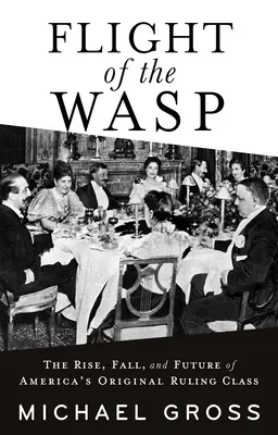 Le vol de la guêpe : l'ascension, la chute et l'avenir de la première classe dirigeante d'Amérique - Flight of the Wasp: The Rise, Fall, and Future of America's Original Ruling Class