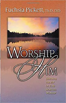 L'adorer : Découvrez la joie de l'adoration spirituelle pure - Worship Him: Discover the Joy of Pure Spiritual Worship