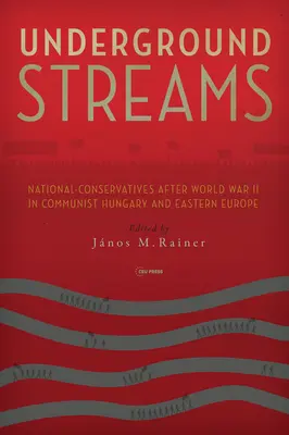 Underground Streams : Les nationaux-conservateurs après la Seconde Guerre mondiale dans la Hongrie communiste et l'Europe de l'Est - Underground Streams: National-Conservatives After World War II in Communist Hungary and Eastern Europe